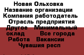 Новая Ольховка › Название организации ­ Компания-работодатель › Отрасль предприятия ­ Другое › Минимальный оклад ­ 1 - Все города Работа » Вакансии   . Чувашия респ.